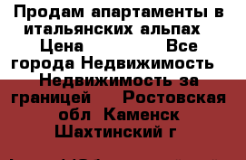 Продам апартаменты в итальянских альпах › Цена ­ 140 000 - Все города Недвижимость » Недвижимость за границей   . Ростовская обл.,Каменск-Шахтинский г.